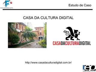 CASA DA CULTURA DIGITAL http://www.casadaculturadigital.com.br/ Estudo de Caso 