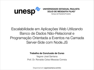 Escalabilidade em Aplicações Web Utilizando
Banco de Dados Não-Relacional e
Programação Orientada a Eventos na Camada
Server-Side com Node.JS
Trabalho de Conclusão de Curso!
Vagner José Santana
Prof. Dr. Ronaldo Celso Messias Correia

Disponível em vagnersantana.com/tcc

 