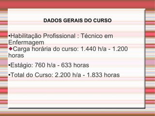 DADOS GERAIS DO CURSO Habilitação Profissional : Técnico em Enfermagem Carga horária do curso: 1.440 h/a - 1.200 horas Estágio: 760 h/a - 633 horas Total do Curso: 2.200 h/a - 1.833 horas 