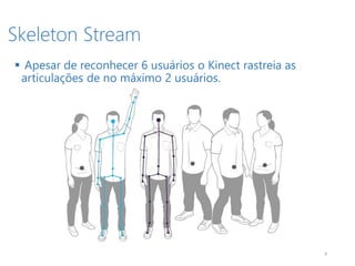 Skeleton Stream
8
 Apesar de reconhecer 6 usuários o Kinect rastreia as
articulações de no máximo 2 usuários.
 