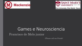 Games e Neurosciencia
Francisco de Melo junior
(Please call me Frank)
 