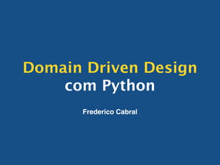 Domain Driven Design
com Python
Frederico Cabral
 
