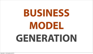 BUSINESS
                                       MODEL
                                     GENERATION
terça-feira, 1 de novembro de 2011
 