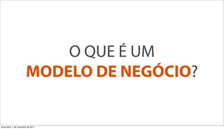 O QUE É UM
                         MODELO DE NEGÓCIO?


terça-feira, 1 de novembro de 2011
 