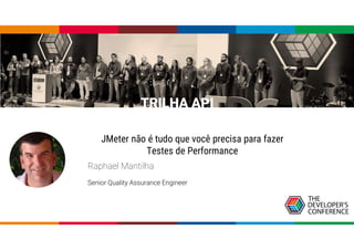 TRILHA API
JMeter não é tudo que você precisa para fazer
Testes de Performance
Raphael Mantilha
Senior Quality Assurance Engineer
 