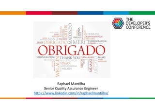 Raphael Mantilha
Senior Quality Assurance Engineer
https://www.linkedin.com/in/raphaelmantilha/
 