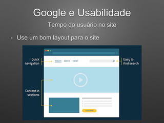 Google e Usabilidade
Tempo do usuário no site
• Use um bom layout para o site
 