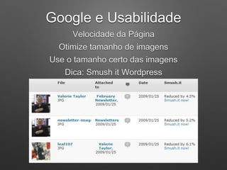Google e Usabilidade
Velocidade da Página
Otimize tamanho de imagens
Use o tamanho certo das imagens
Dica: Smush it Wordpress
 