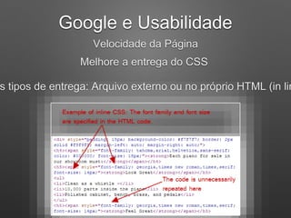 Google e Usabilidade
Velocidade da Página
Melhore a entrega do CSS
s tipos de entrega: Arquivo externo ou no próprio HTML (in lin
 