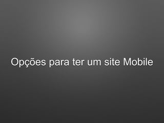Opções para ter um site Mobile
 