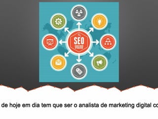 de hoje em dia tem que ser o analista de marketing digital co
 