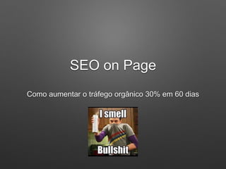 SEO on Page
Como aumentar o tráfego orgânico 30% em 60 dias
 