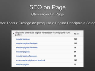 SEO on Page
Otimização On Page
ster Tools > Tráfego de pesquisa > Página Principais > Selec
 