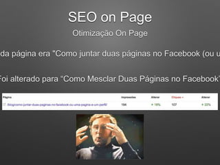 SEO on Page
Otimização On Page
da página era "Como juntar duas páginas no Facebook (ou u
Foi alterado para “Como Mesclar Duas Páginas no Facebook”
 