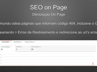 SEO on Page
Otimização On Page
mundo odeia páginas que retornam código 404, inclusive o G
eamento > Erros de Rastreamento e redirecione as url’s errad
 