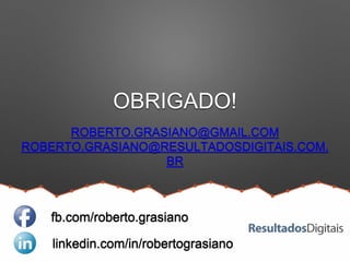 OBRIGADO!
ROBERTO.GRASIANO@GMAIL.COM
ROBERTO.GRASIANO@RESULTADOSDIGITAIS.COM.
BR
linkedin.com/in/robertograsiano
fb.com/roberto.grasiano
 