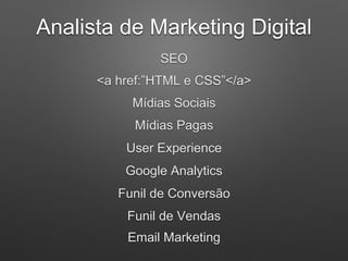 Analista de Marketing Digital
Google Analytics
Mídias Sociais
Mídias Pagas
User Experience
SEO
Funil de Conversão
Funil de Vendas
<a href:”HTML e CSS”</a>
Email Marketing
 