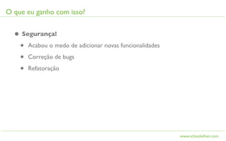 O que eu ganho com isso?


  • Segurança!
   • Acabou o medo de adicionar novas funcionalidades
   • Correção de bugs
   • Refatoração




                                                        www.schoolofnet.com
 