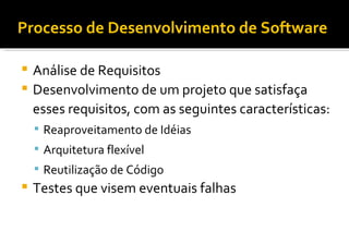 Processo de Desenvolvimento de Software Análise de Requisitos Desenvolvimento de um projeto que satisfaça esses requisitos, com as seguintes características: Reaproveitamento de Idéias Arquitetura flexível Reutilização de Código Testes que visem eventuais falhas 