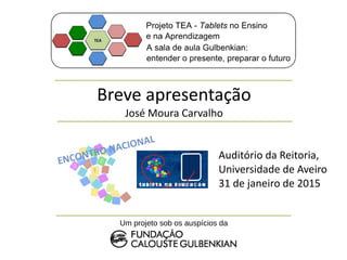 Breve apresentação
José Moura Carvalho
Um projeto sob os auspícios da
ENCONTRO NACIONAL
Auditório da Reitoria,
Universidade de Aveiro
31 de janeiro de 2015
 