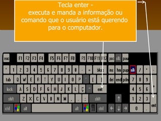 Tecla enter - executa e manda a informação ou comando que o usuário está querendo  para o computador. 