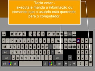 Tecla enter -
  executa e manda a informação ou
comando que o usuário está querendo
         para o computador.
 