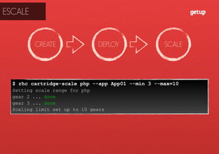 $ rhc cartridge-scale php --app App01 --min 3 --max=10
Setting scale range for php
gear 2 ... done
gear 3 ... done
Scaling limit set up to 10 gears
CREATE DEPLOY SCALE
ESCALE
 