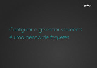 Configurar e gerenciar servidores
é uma ciência de foguetes
 