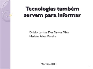 Tecnologias também servem para informar Drielly Larissa Dos Santos Silva Mariana Alves Pereira Maceió-2011 