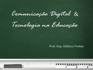 Comunicação  Digital  &   Tecnologia na Educação Prof. Esp. Edilson Freitas 