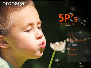 propagar5P’sdas mídias sociaisLonSafkoPerfilProduzir ConteúdoPropagarParticiparProgredir