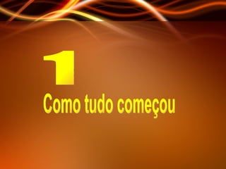 1 Como tudo começou 