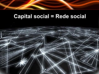 Capital social = Rede social 