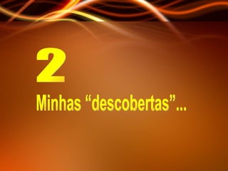 2 Minhas “descobertas”... 