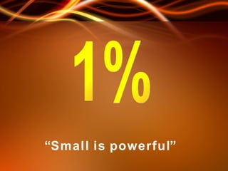 “ S   m   a   l   l   i   s  p   o   w   e   r   f   u   l” 1% 