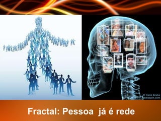 Fractal: Pessoa  já é rede   