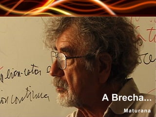 A Brecha... M   a   t   u   r   a   n   a 