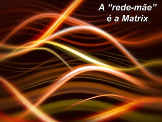 A “rede-mãe” é a Matrix 