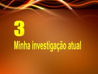 3 Minha investigação atual 