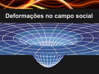 Deformações no campo social 
