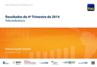 1
Resultados do 4º Trimestre de 2014
Teleconferência
Roberto Egydio Setubal
Presidente e CEO
 