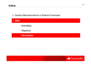 16
Índice



     Cenário Macroeconômico e Sistema Financeiro

     2009

            - Estratégia

            - Negócios

            - Resultados
 