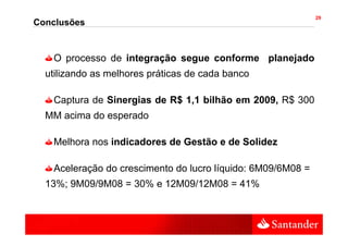 29
Conclusões


   O processo de integração segue conforme planejado
  utilizando as melhores práticas de cada banco

   Captura de Sinergias de R$ 1,1 bilhão em 2009, R$ 300
  MM acima do esperado

   Melhora nos indicadores de Gestão e de Solidez

   Aceleração do crescimento do lucro líquido: 6M09/6M08 =
  13%; 9M09/9M08 = 30% e 12M09/12M08 = 41%
 