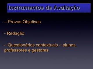 Instrumentos de Avaliação

– Provas Objetivas

- Redação

– Questionários contextuais – alunos,
professores e gestores
 