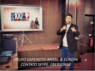 GRUPO EAPEIXOTO BRASIL & EUROPA
CONTATO SKYPE: EBERSON58
 