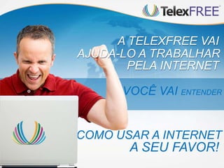 VOCÊ VAI ENTENDER
A SEU FAVOR!
COMO USAR A INTERNET
A TELEXFREE VAI
AJUDA-LO A TRABALHAR
PELA INTERNET
 