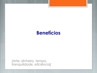 Benefícios
[Arte: dinheiro, tempo,
tranquilidade, eficiência]
 