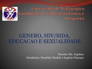 GENERO, HIV/SIDA,
EDUCACAO E SEXUALIDADE
Docente: Ma. Angelino
Estudantes: Diomildo Cândido e Eugénio Chauque
 