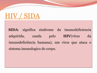 HIV / SIDA
SIDA: significa sindrome da imunodeficiencia
adquirida, cauda pelo HIV(vírus da
imunodeficiência humana), um vi...