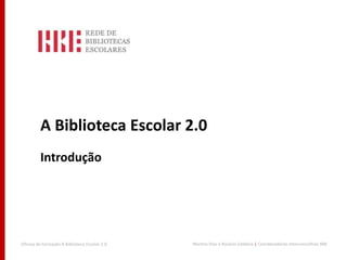 A Biblioteca Escolar 2.0
         Introdução




Oficina de formação A Biblioteca Escolar 2.0   Maritza Dias e Rosário Caldeira | Coordenadoras Interconcelhias RBE
 